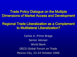 Trade Policy Dialogue on the Multiple Dimensions of Market Access and Development Regional Trade Liberalization as a Complement to Multilateral Liberalization? Carlos A.