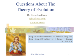 Questions About The Theory of Evolution Dr. Heinz Lycklama heinz@osta.com www.osta.com  Frog + time (instantaneous) -> Prince = Fairy Tale Frog + time (300 million yrs.)