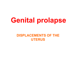 Genital prolapse DISPLACEMENTS OF THE UTERUS The uterus is normally anteverted,anteflexed Version: is the angle between the longitudinal axis of cervix, and that of.