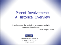 Parent Involvement: A Historical Overview Learning about the past gives us an opportunity to understand our future. -Mari Riojas-Cortez  Parents as Partners in Education, 8e ©