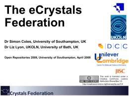 The eCrystals Federation Dr Simon Coles, University of Southampton, UK Dr Liz Lyon, UKOLN, University of Bath, UK Open Repositories 2008, University of Southampton,