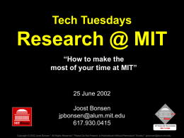 Tech Tuesdays  Research @ MIT “How to make the most of your time at MIT”  25 June 2002 Joost Bonsen jpbonsen@alum.mit.edu 617.930.0415 Copyright © 2002 Joost Bonsen *
