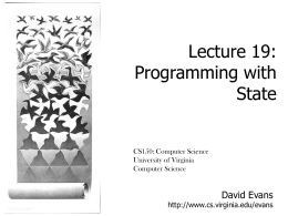 Lecture 19: Programming with State  CS150: Computer Science University of Virginia Computer Science  David Evans  http://www.cs.virginia.edu/evans Notices • Today: normal lab hours (4-5:30pm) • Thursday’s lab hours will be.