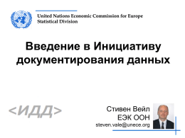 United Nations Economic Commission for Europe Statistical Division  Введение в Инициативу документирования данных  Стивен Вейл ЕЭК ООН steven.vale@unece.org.