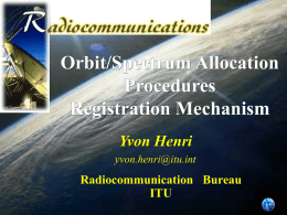 Orbit/Spectrum Allocation Procedures Registration Mechanism Yvon Henri yvon.henri@itu.int  Radiocommunication Bureau ITU Legal Framework UNITED NATIONS OUTER SPACE TREATY (1967) OUTER SPACE FREE FOR EXPLOITATION AND USE BY ALL STATES IN.