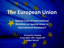 The European Union Special Case of International Relations or Special Actor in International Relations? EU teacher training 9 July 2010, UNC Chapel Hill Holger Moroff.