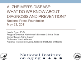 ALZHEIMER’S DISEASE: WHAT DO WE KNOW ABOUT DIAGNOSIS AND PREVENTION? National Press Foundation May 23, 2011 Laurie Ryan, PhD Program Director, Alzheimer’s Disease Clinical Trials Dementias of.