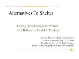 Alternatives To Shelter Ending Homelessness for Women A Collaborative Model In Portland National Alliance to End Homelessness Annual conference July 17-19, 2006 Liora Berry, City.