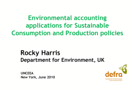 Environmental accounting applications for Sustainable Consumption and Production policies  Rocky Harris Department for Environment, UK UNCEEA New York, June 2010
