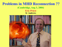 Problems in MHD Reconnection ?? (Cambridge, Aug 3, 2004) Eric Priest St Andrews.