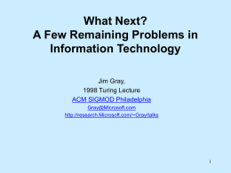 What Next? A Few Remaining Problems in Information Technology Jim Gray, 1998 Turing Lecture ACM SIGMOD Philadelphia Gray@Microsoft.com http://research.Microsoft.com/~Gray/talks.