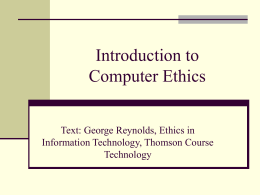 Introduction to Computer Ethics Text: George Reynolds, Ethics in Information Technology, Thomson Course Technology.