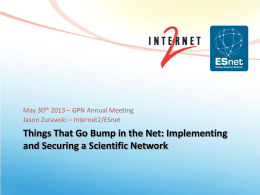 May 30th 2013 – GPN Annual Meeting Jason Zurawski – Internet2/ESnet  Things That Go Bump in the Net: Implementing and Securing a Scientific.