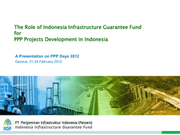 The Role of Indonesia Infrastructure Guarantee Fund for PPP Projects Development in Indonesia  A Presentation on PPP Days 2012 Geneva, 21-24 February 2012