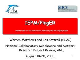 IEPM/PingER Internet End-to-end Performance Monitoring and the PingER project  Warren Matthews and Les Cottrell (SLAC)  National Collaboratory Middleware and Network Research Project Review, ANL, August.