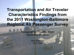 Transportation and Air Traveler Characteristics Findings from the 2011 Washington-Baltimore Regional Air Passenger Survey Transportation Planning Board November 28, 2012 Rich Roisman DTP Staff.