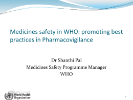 Medicines safety in WHO: promoting best practices in Pharmacovigilance Dr Shanthi Pal Medicines Safety Programme Manager WHO.