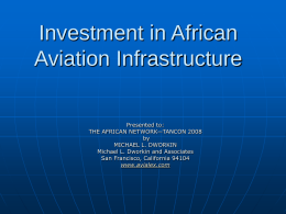 Investment in African Aviation Infrastructure Presented to: THE AFRICAN NETWORK—TANCON 2008 by MICHAEL L. DWORKIN Michael L.