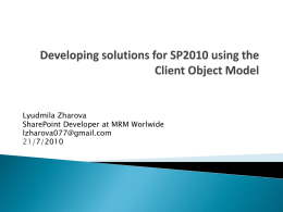 Lyudmila Zharova SharePoint Developer at MRM Worlwide lzharova077@gmail.com 21/7/2010           The goal of Client Object Model Supported Areas Limitations Client Object Model Overview Server and Client Objects Comparison How.