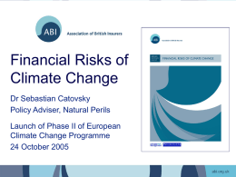 Financial Risks of Climate Change Dr Sebastian Catovsky Policy Adviser, Natural Perils Launch of Phase II of European Climate Change Programme 24 October 2005