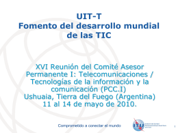 UIT-T Fomento del desarrollo mundial de las TIC  XVI Reunión del Comité Asesor Permanente I: Telecomunicaciones / Tecnologías de la información y la comunicación (PCC.I) Ushuaia, Tierra.