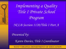 Implementing a Quality Title I Private School Program NCLB Section 1120/Title I Part A Presented by: Karen Davies, Title I Coordinator WEST VIRGINIA DEPARTMENT OF EDUCATION.
