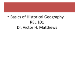 • Basics of Historical Geography REL 101 Dr. Victor H. Matthews Basics of Historical Geography • Reconstruction of past geographies (the conception of space.