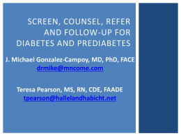 SCREEN, COUNSEL, REFER AND FOLLOW-UP FOR DIABETES AND PREDIABETES J. Michael Gonzalez-Campoy, MD, PhD, FACE drmike@mncome.com Teresa Pearson, MS, RN, CDE, FAADE tpearson@hallelandhabicht.net.