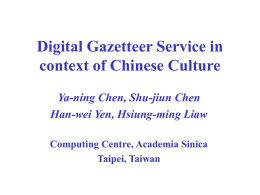 Digital Gazetteer Service in context of Chinese Culture Ya-ning Chen, Shu-jiun Chen Han-wei Yen, Hsiung-ming Liaw Computing Centre, Academia Sinica Taipei, Taiwan.