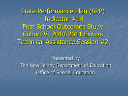 State Performance Plan (SPP) Indicator #14 Post School Outcomes Study Cohort V: 2010-2011 Exiters Technical Assistance Session #2 Presented by The New Jersey Department of Education Office.