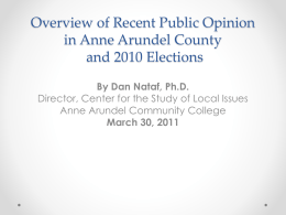 Overview of Recent Public Opinion in Anne Arundel County and 2010 Elections By Dan Nataf, Ph.D. Director, Center for the Study of Local Issues Anne.
