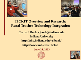 TICKIT Overview and Research: Rural Teacher Technology Integration Curtis J. Bonk, cjbonk@indiana.edu Indiana University http://php.indiana.edu/~cjbonk/  http://www.iub.edu/~tickit June 24, 2003