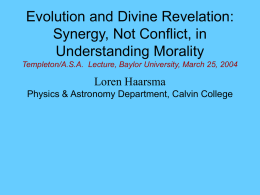 Evolution and Divine Revelation: Synergy, Not Conflict, in Understanding Morality Templeton/A.S.A. Lecture, Baylor University, March 25, 2004  Loren Haarsma Physics & Astronomy Department, Calvin College.