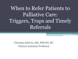 When to Refer Patients to Palliative Care: Triggers, Traps and Timely Referrals Christina Melvin, MS, PHCNS, BC Clinical Assistant Professor.