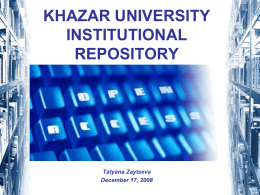 KHAZAR UNIVERSITY INSTITUTIONAL REPOSITORY  Tatyana Zaytseva December 17, 2008 Outline of Presentation  Introduction to Open Access and Institutional Repositories  Institutional Repositories Development  DSpace Implementation at Khazar University.
