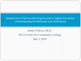 Assessment of Service-learning Courses in Higher Education: Understanding the Rationale and Techniques  Kathy O’Byrne, Ph.D. UCLA Center for Community Learning May 5, 2010