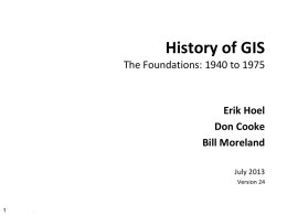 History of GIS The Foundations: 1940 to 1975  Erik Hoel Don Cooke Bill Moreland July 2013 Version 24  .