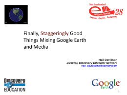 Finally, Staggeringly Good Things Mixing Google Earth and Media Hall Davidson Director, Discovery Educator Network hall_davidson@discovery.com  Hall Davidson, 2008