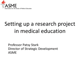 Setting up a research project in medical education Professor Patsy Stark Director of Strategic Development ASME.