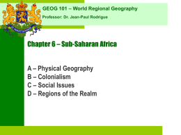 GEOG 101 – World Regional Geography Professor: Dr. Jean-Paul Rodrigue  Chapter 6 – Sub-Saharan Africa  A – Physical Geography B – Colonialism C – Social.