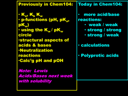 Previously in Chem104:  Today in Chem104:  • K a, K b K w • p-functions (pH, pKa, pKw) • using the Kw / pKw circle •structural aspects.
