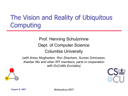 The Vision and Reality of Ubiquitous Computing Prof. Henning Schulzrinne Dept. of Computer Science Columbia University (with Arezu Moghadam, Ron Shacham, Suman Srinivasan, Xiaotao Wu and.