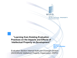 “Learning from Existing Evaluation Practices on the Impacts and Effects of Intellectual Property on Development” Geneva 6th/7th October Evaluation Section Internal Audit and Oversight Division (IAOD)World.