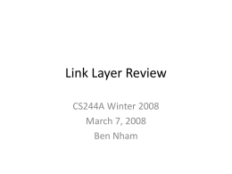 Link Layer Review CS244A Winter 2008 March 7, 2008 Ben Nham Announcements • • • •  PA3 due today PS3 due next Wednesday PA4 due next Friday Final Exam – Review session.