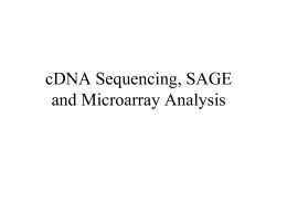 cDNA Sequencing, SAGE and Microarray Analysis Outline • • • • •  Overview of transcription Construction of cDNA libraries cDNA sequencing Expression analysis via SAGE Microarray construction and their use in expression.