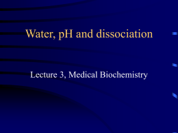 Water, pH and dissociation  Lecture 3, Medical Biochemistry Lecture 3 Outline • Homeostasis • The structure and function of water  • Dissociation of weak.
