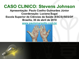 CASO CLINICO: Stevens Johnson Apresentação: Paulo Coelho Guimarães Júnior Coordenação: Luciana Sugai Escola Superior de Ciências da Saúde (ESCS)/SES/DF Brasília, 30 de abril de.