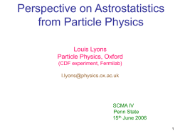 Perspective on Astrostatistics from Particle Physics Louis Lyons Particle Physics, Oxford (CDF experiment, Fermilab) l.lyons@physics.ox.ac.uk  SCMA IV Penn State 15th June 2006