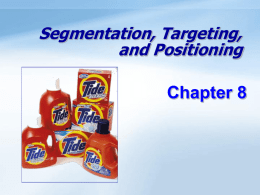 Segmentation, Targeting, and Positioning  Chapter 8 Objectives Be able to define the three steps of target marketing: market segmentation, target marketing, and market positioning. Understand the major.