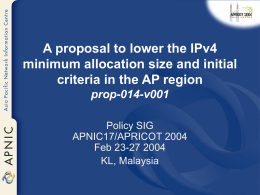 A proposal to lower the IPv4 minimum allocation size and initial criteria in the AP region prop-014-v001 Policy SIG APNIC17/APRICOT 2004 Feb 23-27 2004 KL, Malaysia.